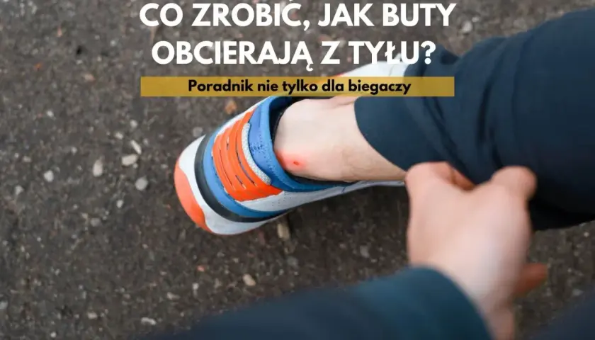 Ból pięty? Dowiedz się, dlaczego buty obcierają z tyłu i jak temu zaradzić. Poradnik nie tylko dla biegaczy.